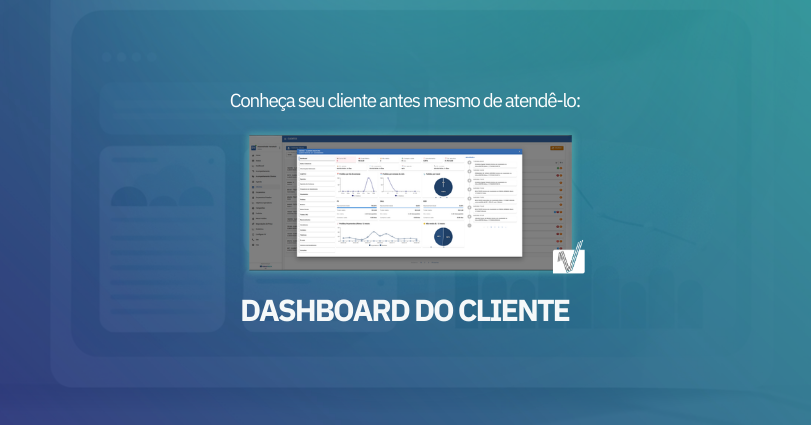 Conheça seu cliente antes mesmo de atendê-lo: Dashboard do Cliente
