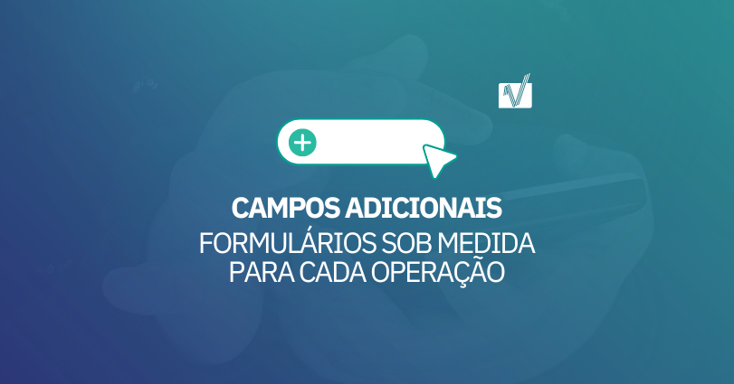 Campos Adicionais: formulários sob medida para cada operação